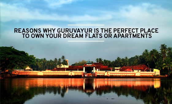 Reasons Why Guruvayur Is The Perfect Place To Own Your Dream Flats or Apartments